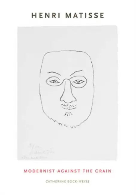 Henri Matisse: Modernist Against the Grain by Catherine Bock-Weiss