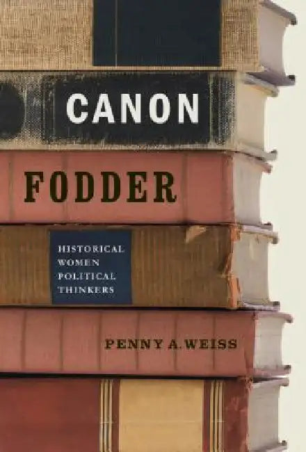 Canon Fodder: Historical Women Political Thinkers by Penny A. Weiss