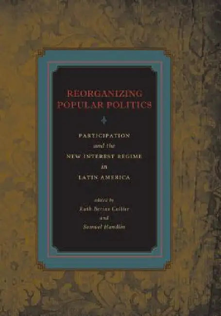 Reorganizing Popular Politics: Participation and the New Interest Regime in Latin America by Ruth Berins Collier, Samuel Handlin