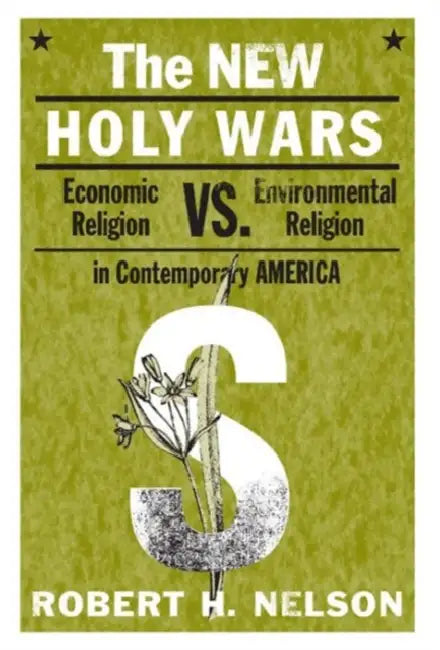 The New Holy Wars: Economic Religion Versus Environmental Religion in Contemporary America by Robert H. Nelson