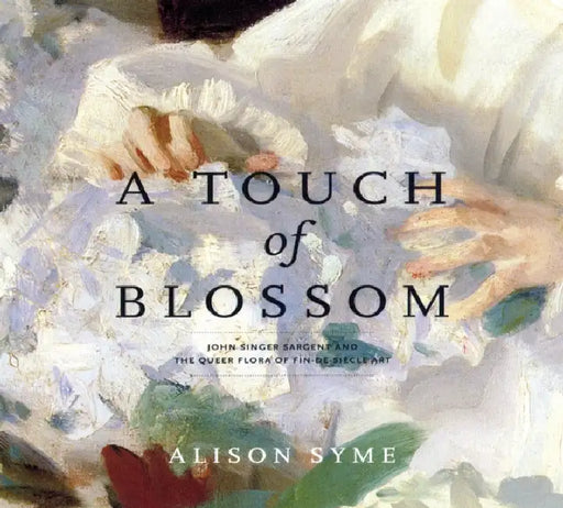 A Touch of Blossom: John Singer Sargent and the Queer Flora of Fin-De-Siècle Art by Alison Syme