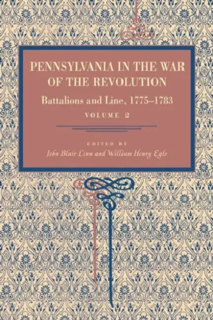 Pennsylvania in the War of the Revolution: Battalions and Line, 1775-1783, Vol. 2 by John Blair Linn, William Henry Egle