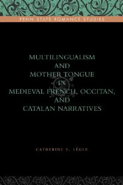 Multilingualism and Mother Tongue in Medieval French, Occitan, and Catalan Narratives by Catherine E. Léglu