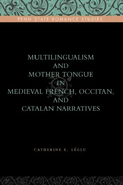 Multilingualism and Mother Tongue in Medieval French, Occitan, and Catalan Narratives by Catherine E. Léglu