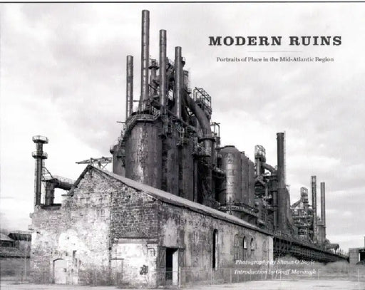 Modern Ruins: Portraits of Place in the Mid-Atlantic Region by Shaun O'Boyle, Geoff Manaugh