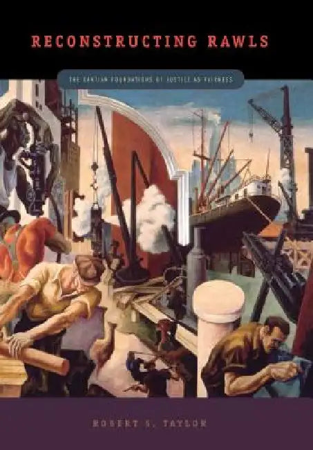 Reconstructing Rawls: The Kantian Foundations of Justice as Fairness by Robert S. Taylor