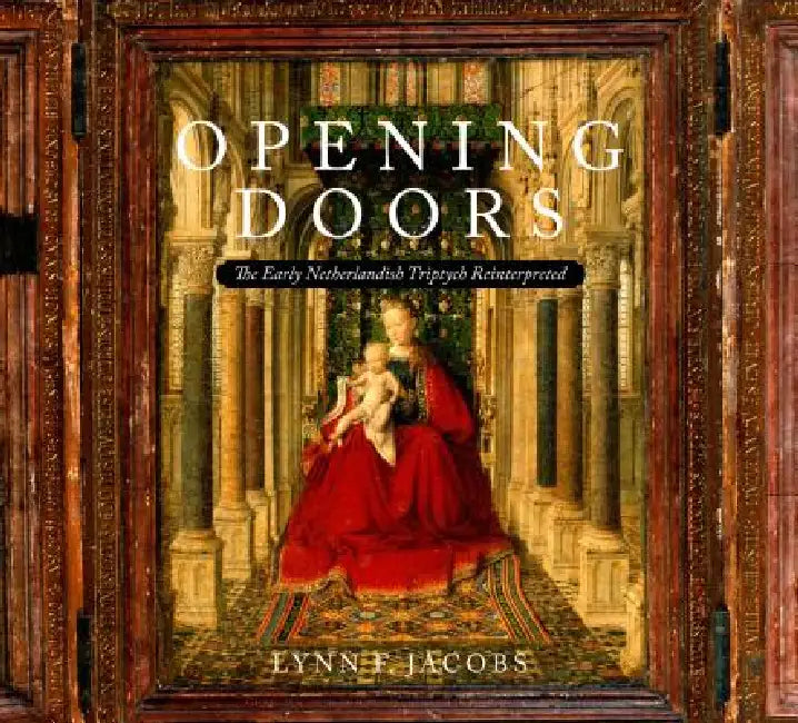 Opening Doors: The Early Netherlandish Triptychs Reinterpreted by Lynn F. Jacobs