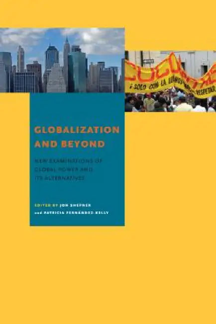 Globalization and Beyond: New Examinations of Global Power and Its Alternatives by Jon Shefner, Patricia Fernández-Kelly