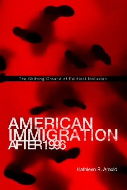 American Immigration After 1996: The Shifting Ground of Political Inclusion by Kathleen R. Arnold