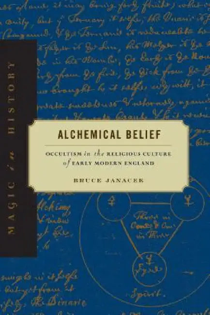 Alchemical Belief: Occultism in the Religious Culture of Early Modern England by Bruce Janacek