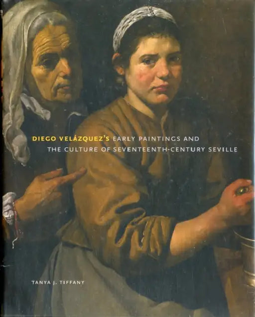 Diego Velázquez's Early Paintings and the Culture of Seventeenth-Century Seville by Tanya J. Tiffany