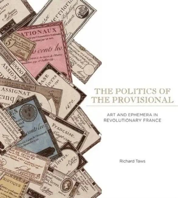 The Politics of the Provisional: Art and Ephemera in Revolutionary France by Richard Taws