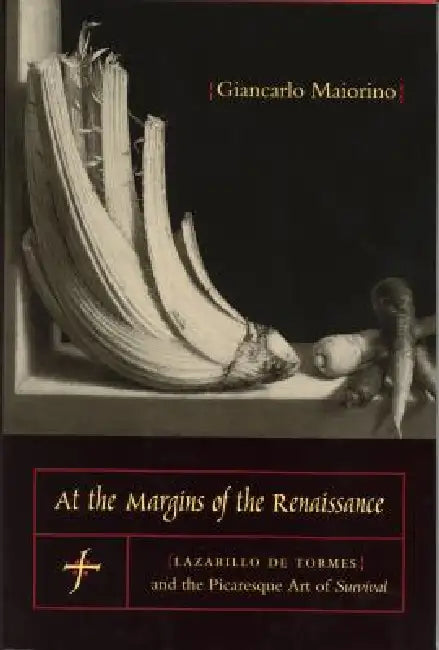 At the Margins of the Renaissance: Lazarillo de Tormes and the Picaresque Art of Survival by Giancarlo Maiorino