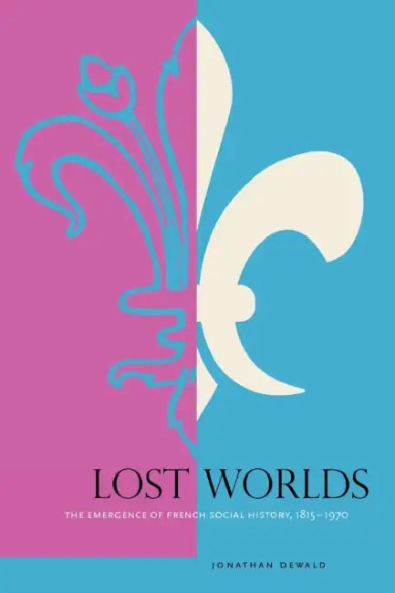 Lost Worlds: The Emergence of French Social History, 1815-1970 by Jonathan Dewald