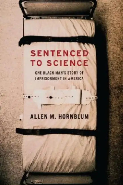 Sentenced to Science: One Black Man's Story of Imprisonment in America by Allen M. Hornblum, Harriet Washington