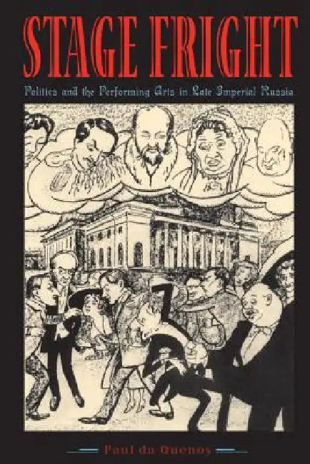 Stage Fright: Politics and the Performing Arts in Late Imperial Russia by Paul Du Quenoy