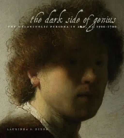 The Dark Side of Genius: The Melancholic Persona in Art, Ca. 1500-1700 by Laurinda S. Dixon