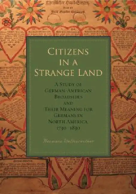 Citizens in a Strange Land: A Study of German-American Broadsides and Their Meaning for Germans in North America, 1730-1830 by Hermann Wellenreuther