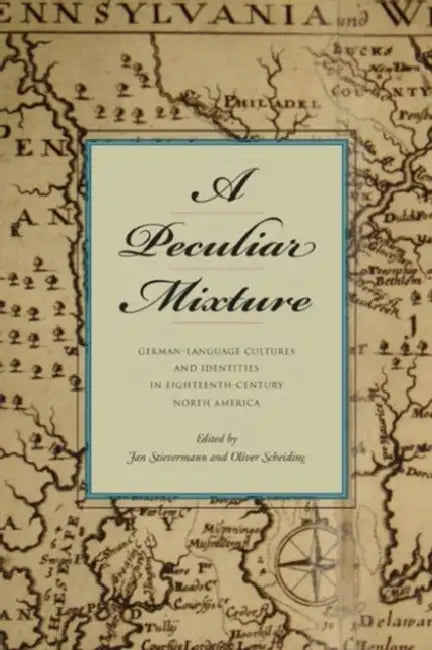 A Peculiar Mixture: German-Language Cultures and Identities in Eighteenth-Century North America by Jan Stievermann, Oliver Scheiding