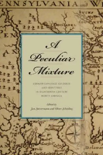 A Peculiar Mixture: German-Language Cultures and Identities in Eighteenth-Century North America by Jan Stievermann, Oliver Scheiding