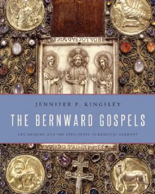 The Bernward Gospels: Art, Memory, and the Episcopate in Medieval Germany by Jennifer P. Kingsley