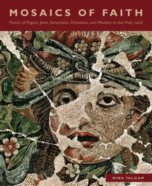 Mosaics of Faith: Floors of Pagans, Jews, Samaritans, Christians, and Muslims in the Holy Land by Rina Talgam