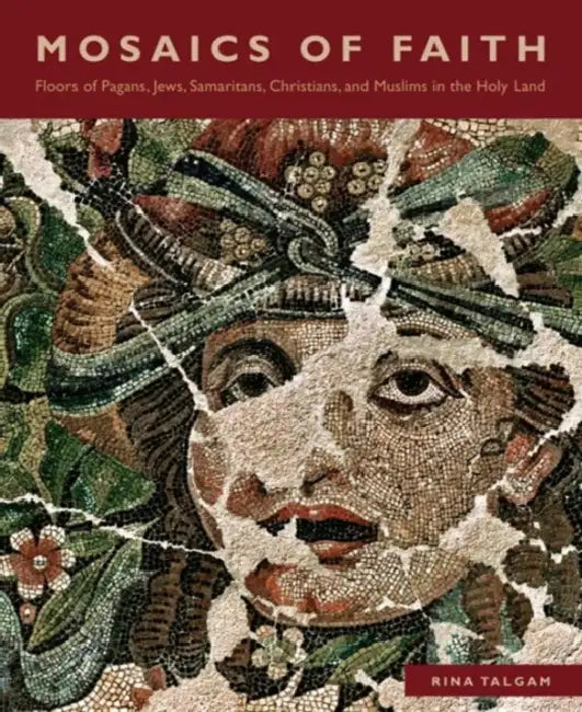 Mosaics of Faith: Floors of Pagans, Jews, Samaritans, Christians, and Muslims in the Holy Land by Rina Talgam