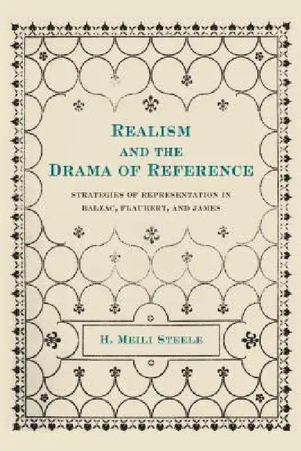 Realism and the Drama of Reference: Strategies of Representation in Balzac, Flaubert, and James by H. Meili Steele