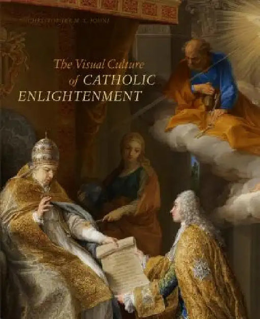 The Visual Culture of Catholic Enlightenment by Christopher M. S. Johns