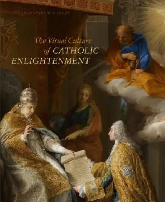 The Visual Culture of Catholic Enlightenment by Christopher M. S. Johns