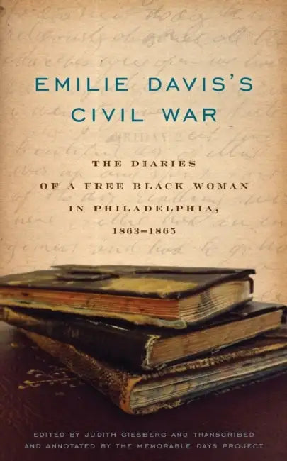 Emilie Davis's Civil War: The Diaries of a Free Black Woman in Philadelphia, 1863-1865 by Judith Giesberg, The Memorable Days Project