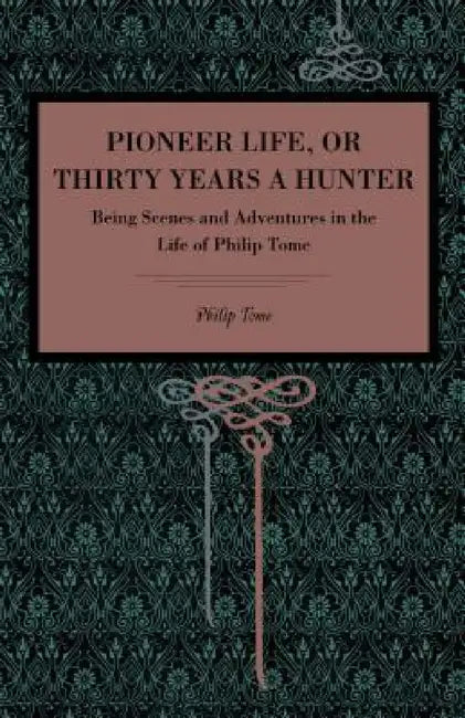 Pioneer Life; Or, Thirty Years a Hunter: Being Scenes and Adventures in the Life of Philip Tome by Philip Tome