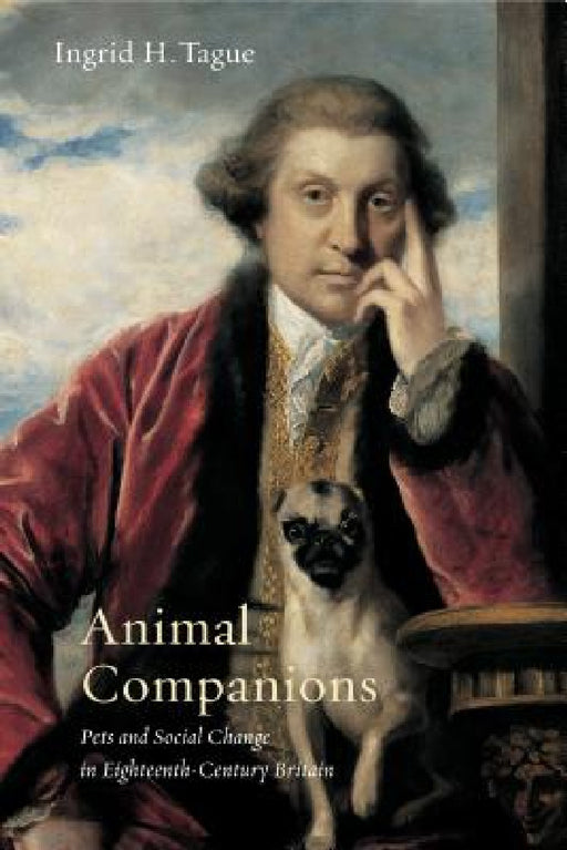 Animal Companions: Pets and Social Change in Eighteenth-Century Britain by Ingrid H. Tague
