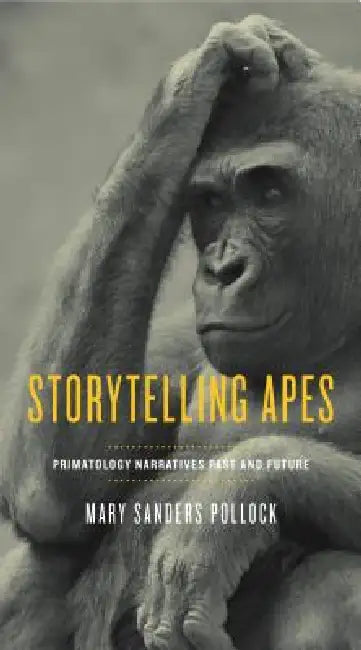 Storytelling Apes: Primatology Narratives Past and Future by Mary Sanders Pollock