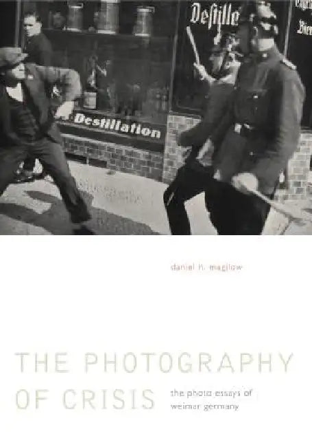 The Photography of Crisis: The Photo Essays of Weimar Germany by Daniel H. Magilow