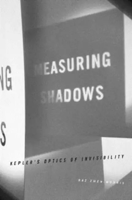 Measuring Shadows: Kepler S Optics of Invisibility by Raz Chen-Morris