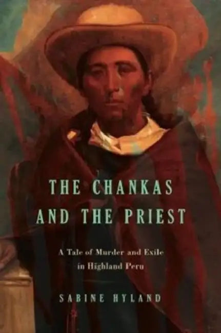The Chankas and the Priest: A Tale of Murder and Exile in Highland Peru by Sabine Hyland