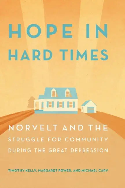 Hope in Hard Times: Norvelt and the Struggle for Community During the Great Depression by Timothy Kelly, Margaret Power, Michael Cary