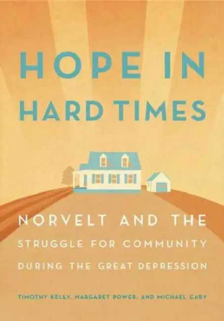 Hope in Hard Times: Norvelt and the Struggle for Community During the Great Depression by Timothy Kelly, Margaret Power, Michael Cary