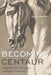 Becoming Centaur: Eighteenth-Century Masculinity and English Horsemanship by Monica Mattfeld