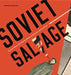 Soviet Salvage: Imperial Debris, Revolutionary Reuse, and Russian Constructivism by Catherine Walworth
