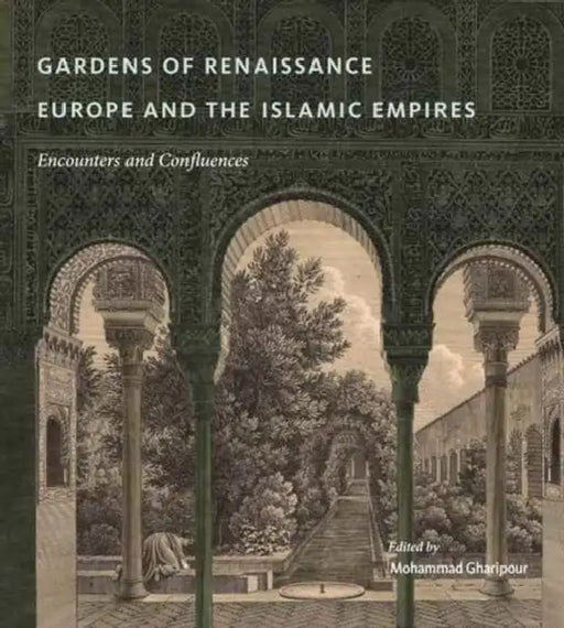 Gardens of Renaissance Europe and the Islamic Empires: Encounters and Confluences by Mohammad Gharipour