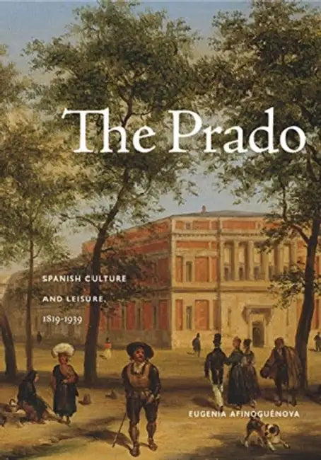 The Prado: Spanish Culture and Leisure, 1819-1939 by Eugenia Afinoguénova