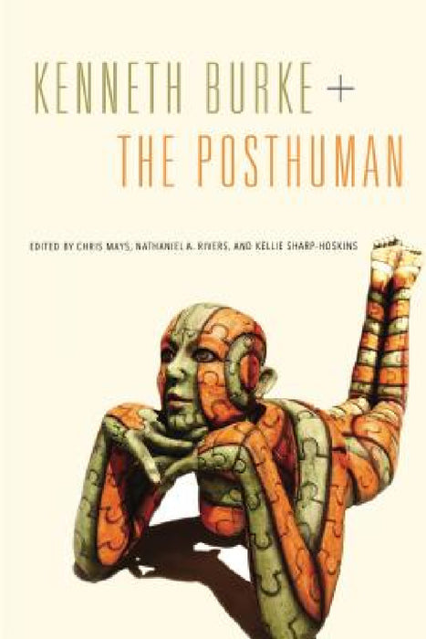 Kenneth Burke + the Posthuman by Chris Mays, Nathaniel A. Rivers, Kellie Sharp-Hoskins