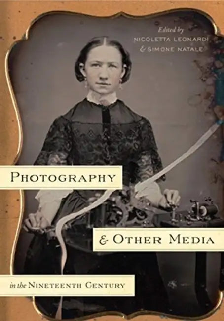Photography and Other Media in the Nineteenth Century by Simone Natale, Nicoletta Leonardi