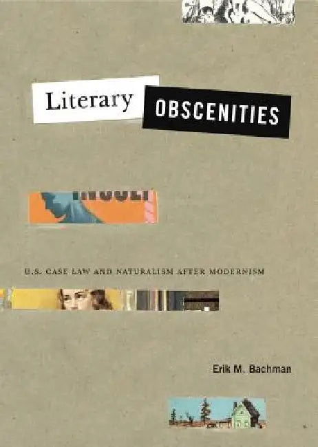 Literary Obscenities: U.S. Case Law and Naturalism After Modernism by Erik M. Bachman