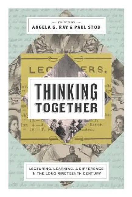 Thinking Together: Lecturing, Learning, and Difference in the Long Nineteenth Century by Angela G. Ray