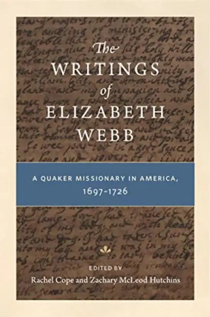 The Writings of Elizabeth Webb: A Quaker Missionary in America, 1697-1726 by Rachel Cope, Zachary McLeod Hutchins