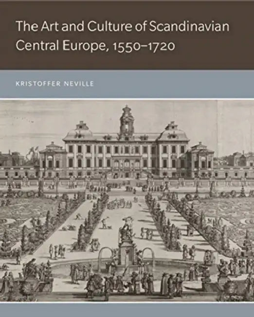 The Art and Culture of Scandinavian Central Europe, 1550-1720 by Kristoffer Neville