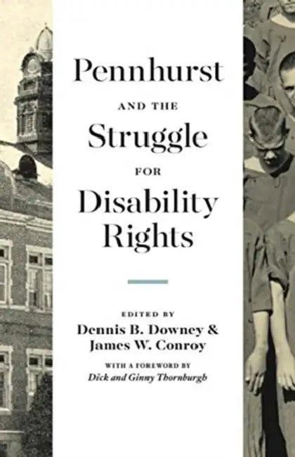 Pennhurst and the Struggle for Disability Rights by Dennis B. Downey, James W. Conroy, Dick Thornburgh